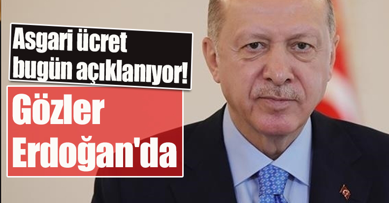 Asgari ücret bugün açıklanıyor! Gözler Cumhurbaşkanı Erdoğan'da