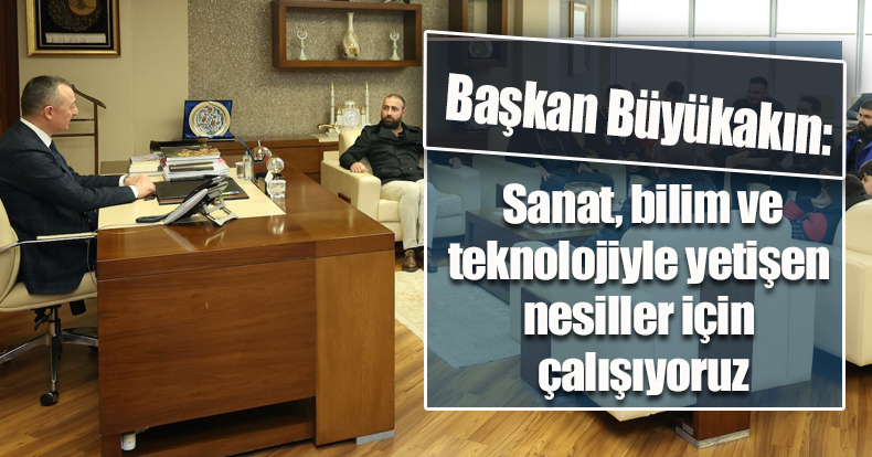 Başkan Büyükakın: Sanat, bilim ve teknolojiyle yetişen nesiller için çalışıyoruz
