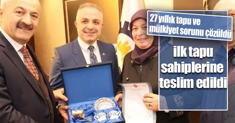 27 yıllık tapu ve mülkiyet sorununun çözüldüğü mahallede ilk tapu verildi