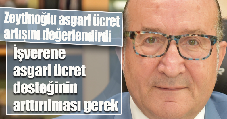 Zeytinoğlu asgari ücret artışını değerlendirdi