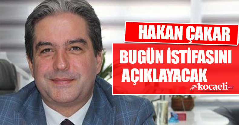 HAKAN ÇAKAR BUGÜN İSTİFASINI AÇIKLAYACAK