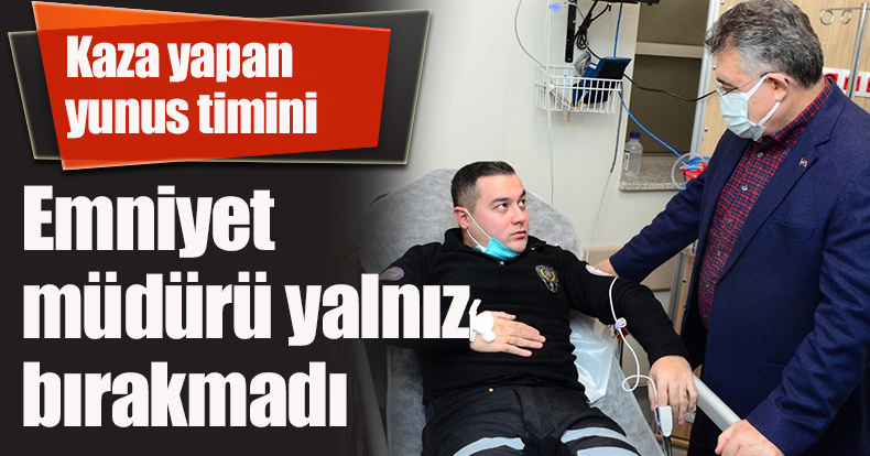 Kaza yapan yunus timini emniyet müdürü yalnız bırakmadı