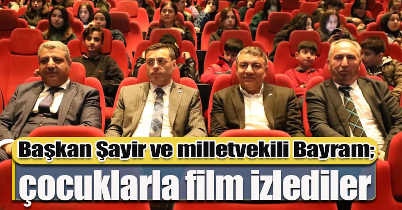 Başkan Şayir ve milletvekili Bayram; çocuklarla film izlediler 