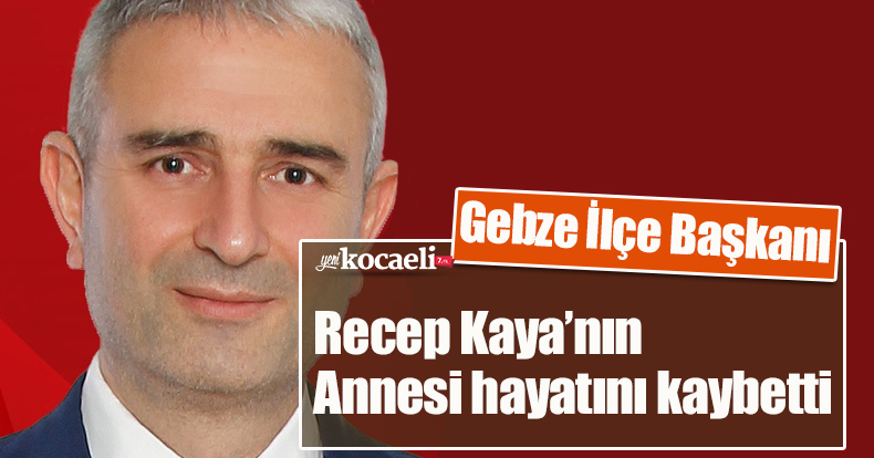Gebze İlçe Başkanı Recep Kaya’nın Annesi hayatını kaybetti.