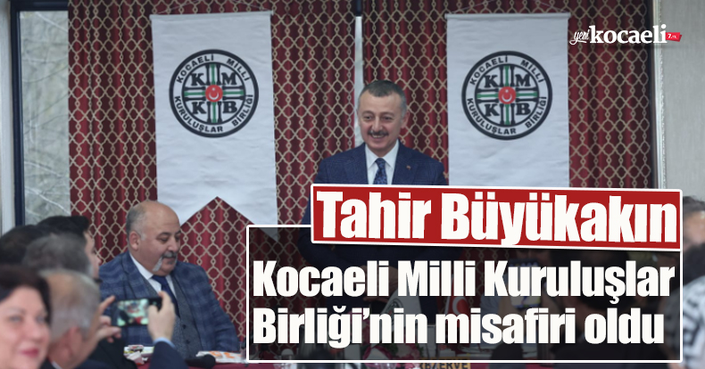 Tahir Büyükakın Kocaeli Milli Kuruluşlar Birliği’nin misafiri oldu.