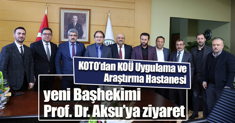 KOTO’dan KOÜ Uygulama ve Araştırma Hastanesi  yeni Başhekimi Prof. Dr. Aksu’ya ziyaret