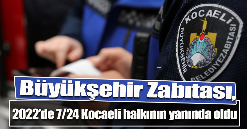 Büyükşehir Zabıtası, 2022’de 7/24 Kocaeli halkının yanında oldu