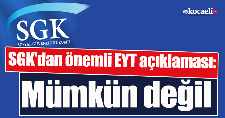 SGK'dan önemli EYT açıklaması: Mümkün değil