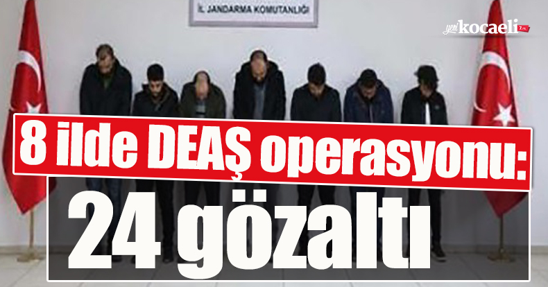 8 ilde DEAŞ operasyonu: 24 gözaltı