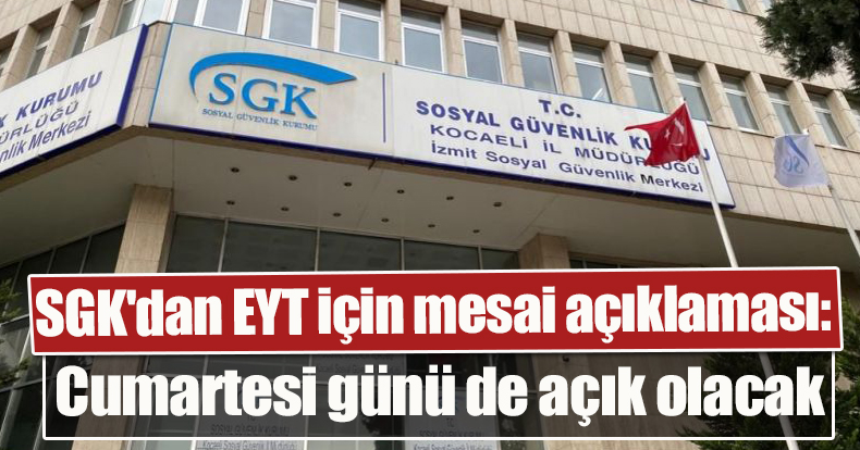 SGK'dan EYT için mesai açıklaması: Cumartesi günü de açık olacak