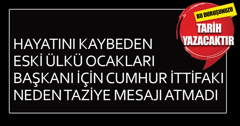 HAYATINI KAYBEDEN ESKİ ÜLKÜ OCAKLARI BAŞKANI İÇİN CUMHUR İTTİFAKI NEDEN TAZİYE MESAJI ATMADI