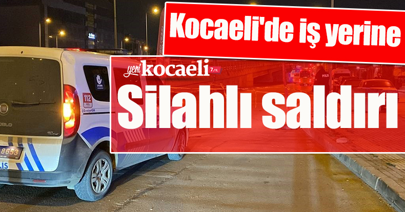 Kocaeli'de iş yerine silahlı saldırı