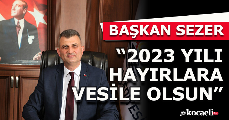 BAŞKAN SEZER: “2023 YILI HAYIRLARA VESİLE OLSUN”