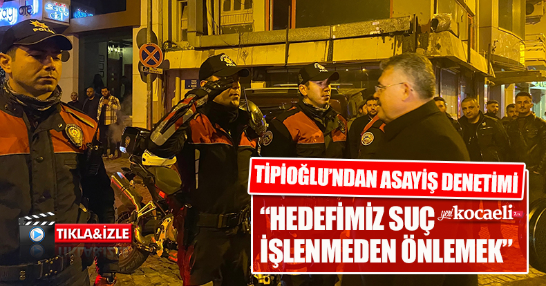 TİPİOĞLU’NDAN ASAYİŞ DENETİMİ
