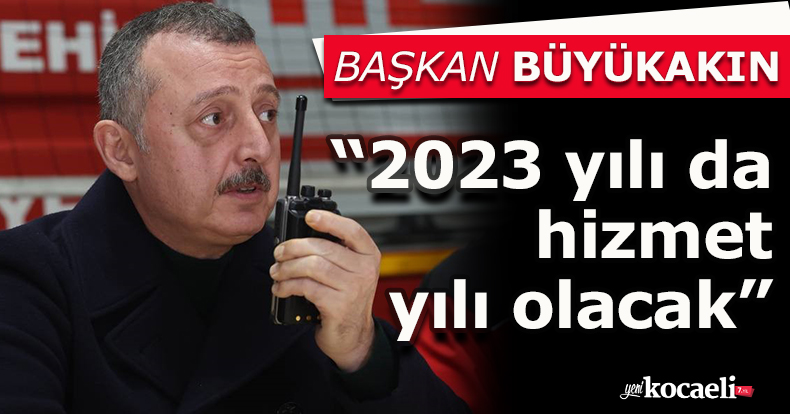Başkan Büyükakın:  “2023 yılı da hizmet yılı olacak”