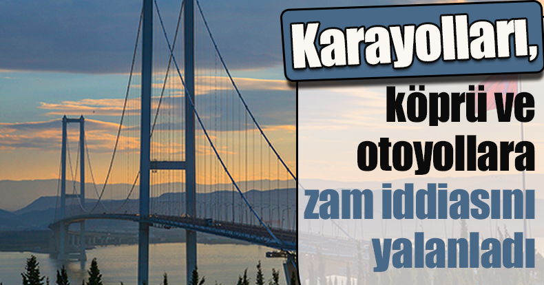 Karayolları, köprü ve otoyollara zam iddiasını yalanladı