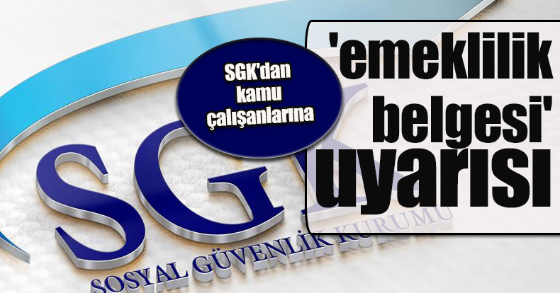 SGK'dan kamu çalışanlarına 'emeklilik belgesi' uyarısı