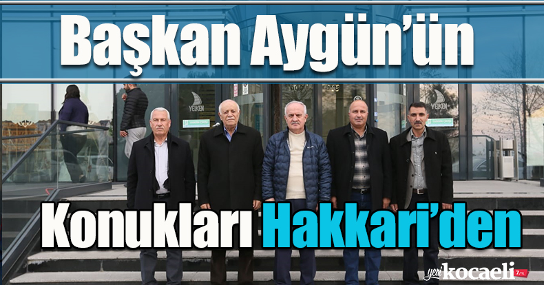 Başkan Aygün’ün konukları Hakkari’den