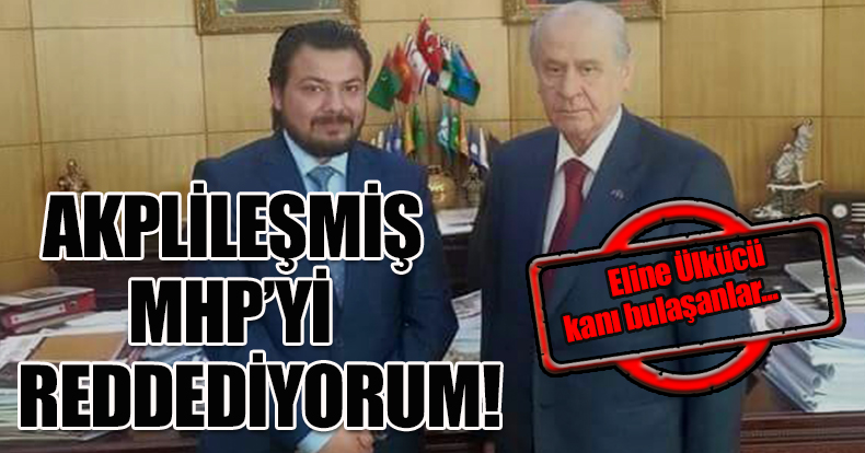 AKPLİLEŞMİŞ MHP’Yİ REDDEDİYORUM!