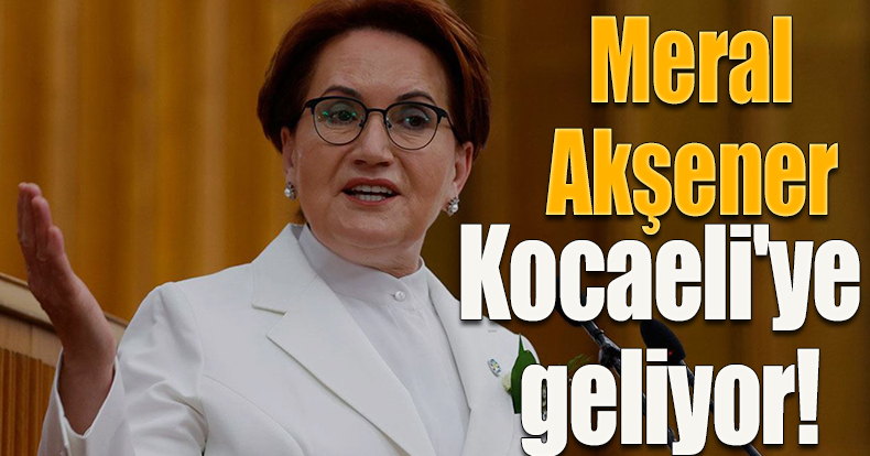 Meral Akşener Kocaeli'ye geliyor! 