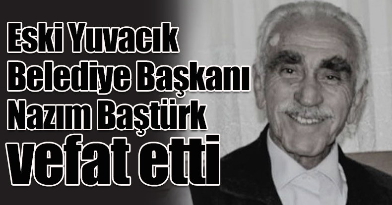 Eski Yuvacık Belediye Başkanı Nazım Baştürk vefat etti