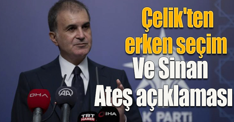 AK Parti Sözcüsü Çelik'ten erken seçim ve Sinan Ateş açıklaması