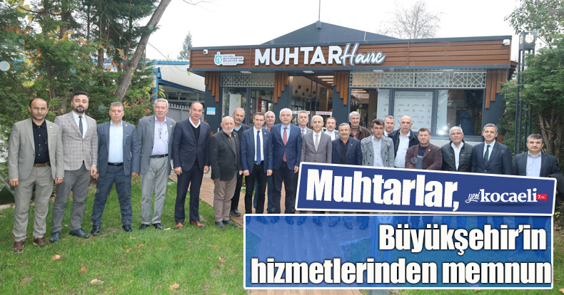 Muhtarlar, Büyükşehir’in hizmetlerinden memnun