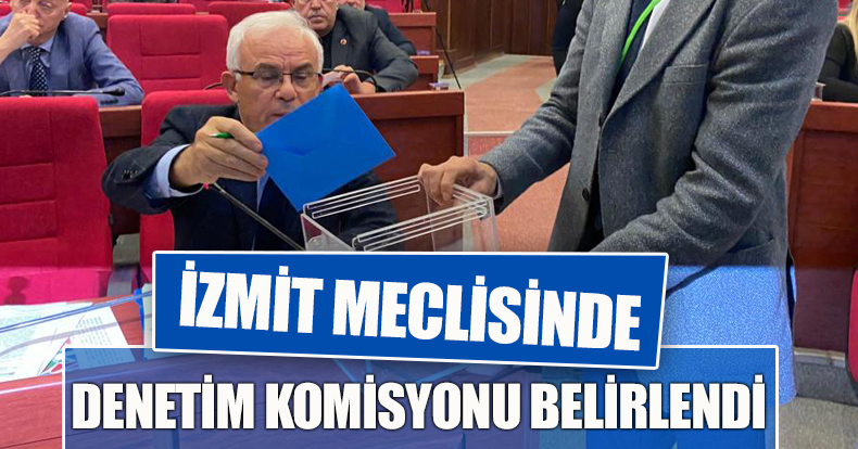 İZMİT MECLİSİNDE DENETİM KOMİSYONU BELİRLENDİ
