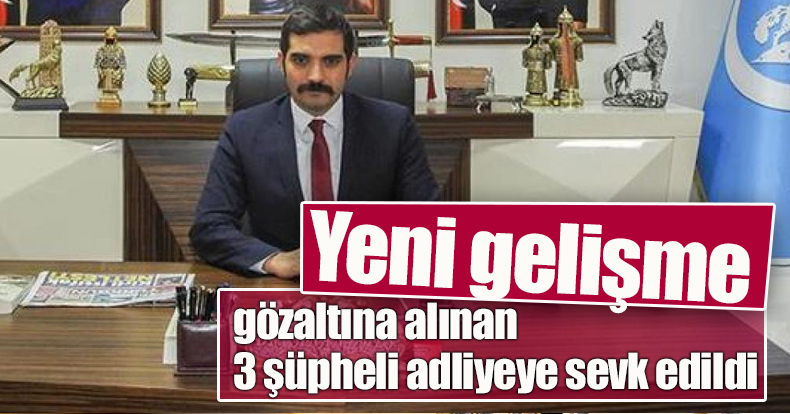 Sinan Ateş cinayetiyle ilgili gözaltına alınan 3 şüpheli adliyeye sevk edildi