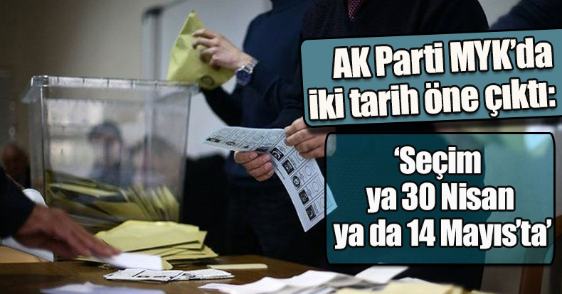 AK Parti MYK’da iki tarih öne çıktı: ‘Seçim ya 30 Nisan ya da 14 Mayıs’ta’