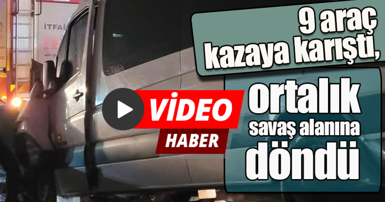 9 araç kazaya karıştı, ortalık savaş alanına döndü