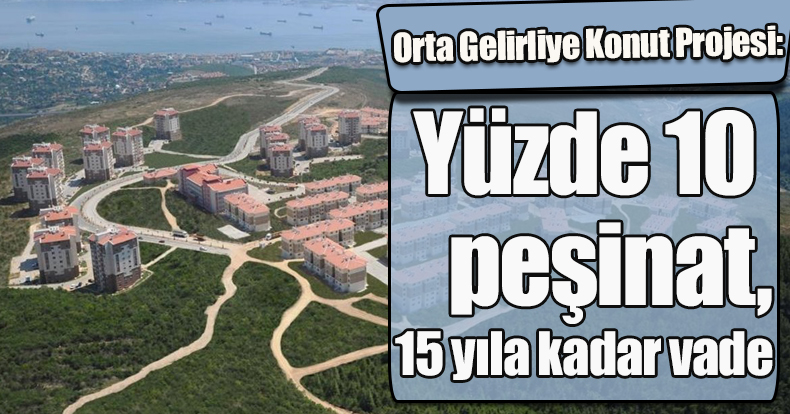 Orta Gelirliye Konut Projesi: Yüzde 10 peşinat, 15 yıla kadar vade