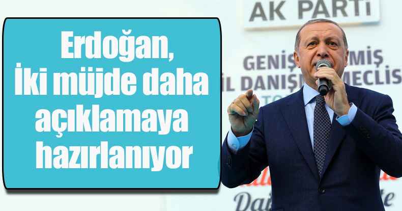 Erdoğan, iki müjde daha açıklamaya hazırlanıyor