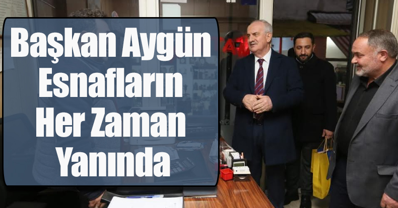 Başkan Aygün Esnafların Her Zaman Yanında