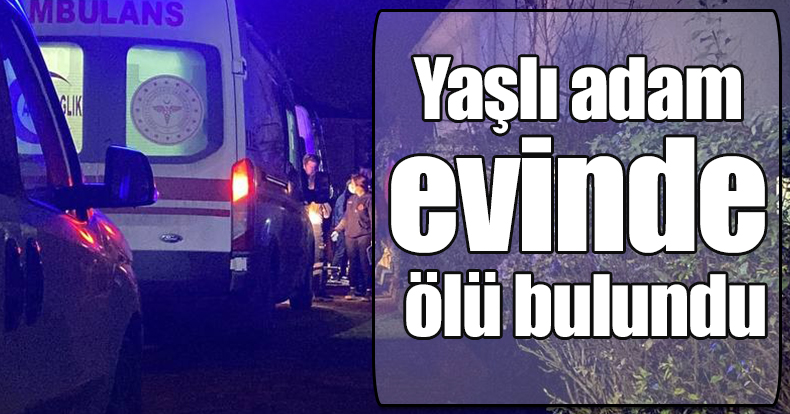 Yaşlı adam evinde ölü bulundu