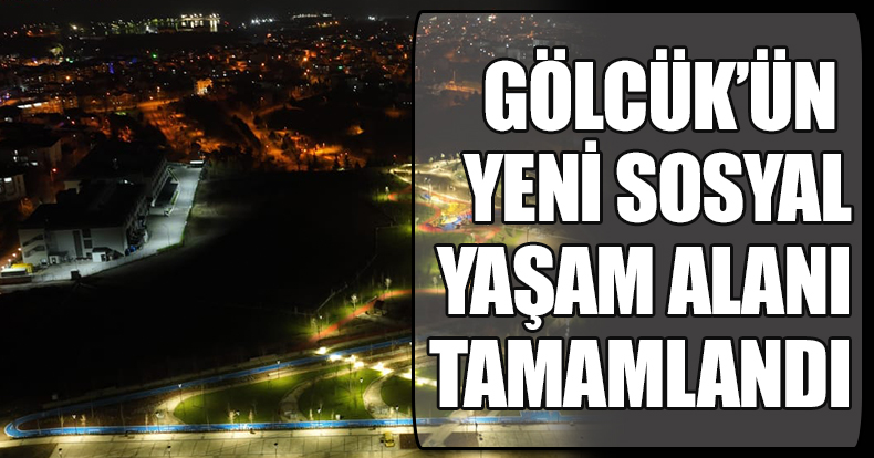 GÖLCÜK’ÜN YENİ SOSYAL YAŞAM ALANI TAMAMLANDI GÜNDÜZ AYRI, GECE AYRI GÜZEL