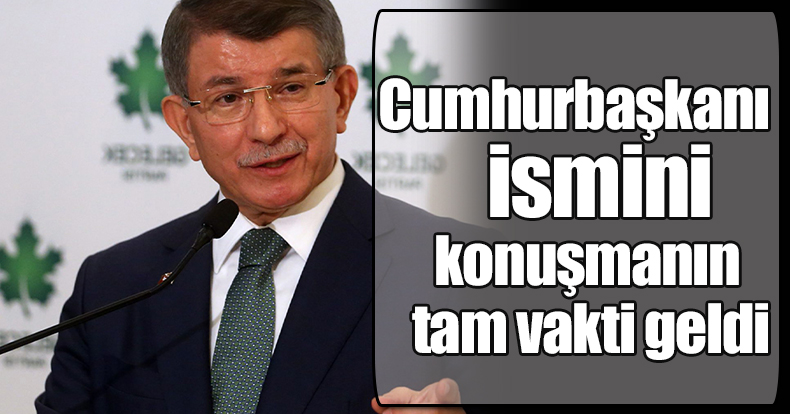 Davutoğlu: Cumhurbaşkanı ismini konuşmanın tam vakti geldi