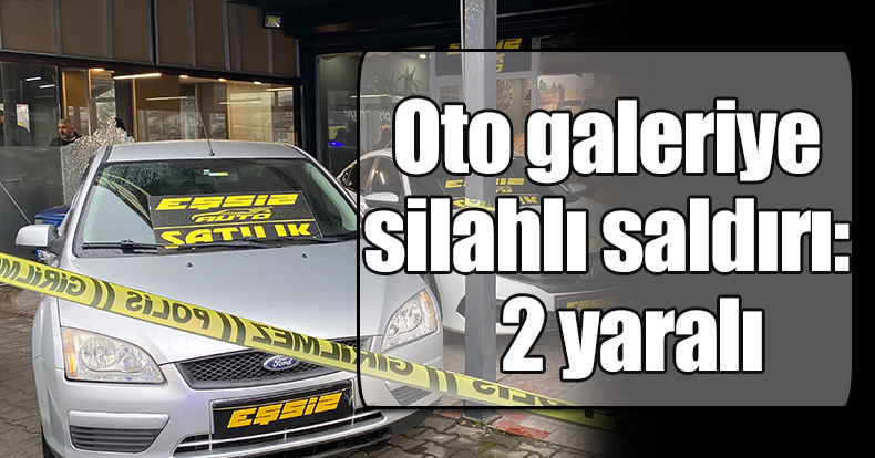 Oto galeriye silahlı saldırı: 2 yaralı