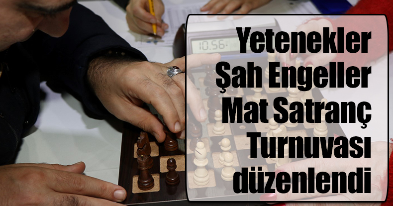 Yetenekler Şah Engeller Mat Satranç Turnuvası düzenlendi