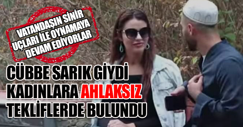 CÜBBE SARIK GİYDİ KADINLARA AHLAKSIZ TEKLİFLERDE BULUNDU