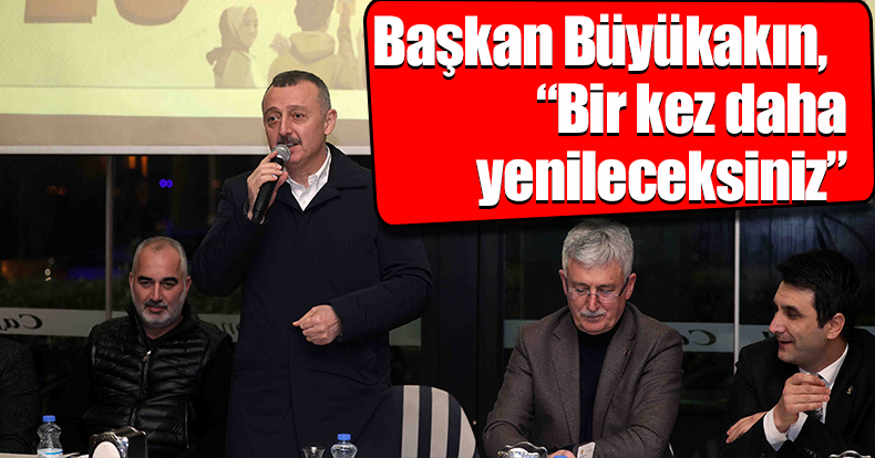 Başkan Büyükakın,  “Bir kez daha yenileceksiniz”