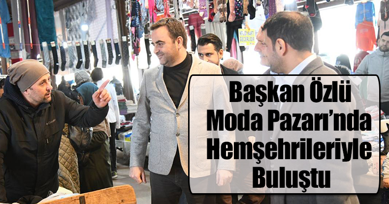 Başkan Özlü Moda Pazarı’nda Hemşehrileriyle Buluştu
