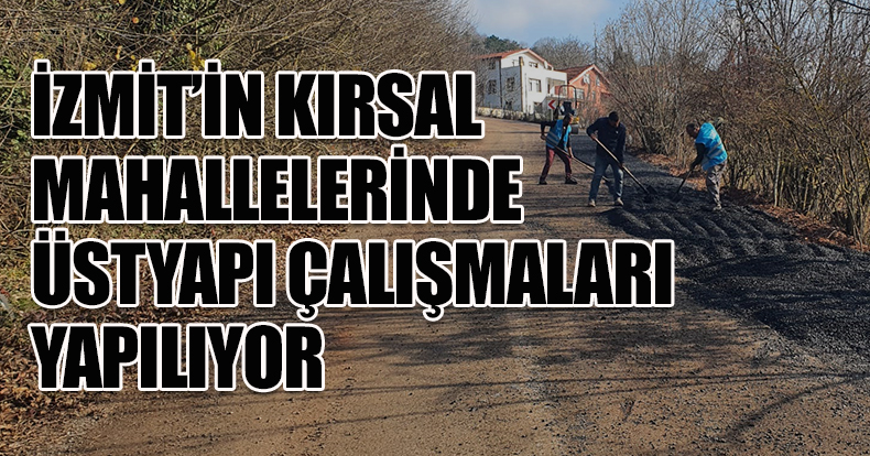 İZMİT’İN KIRSAL MAHALLELERİNDE ÜSTYAPI ÇALIŞMALARI YAPILIYOR