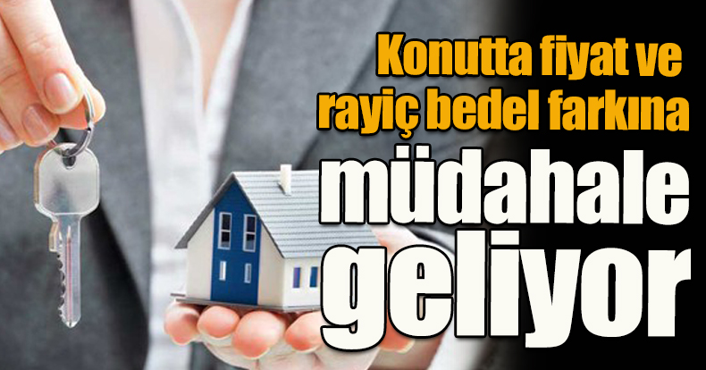 Konutta fiyat ve rayiç bedel farkına müdahale geliyor
