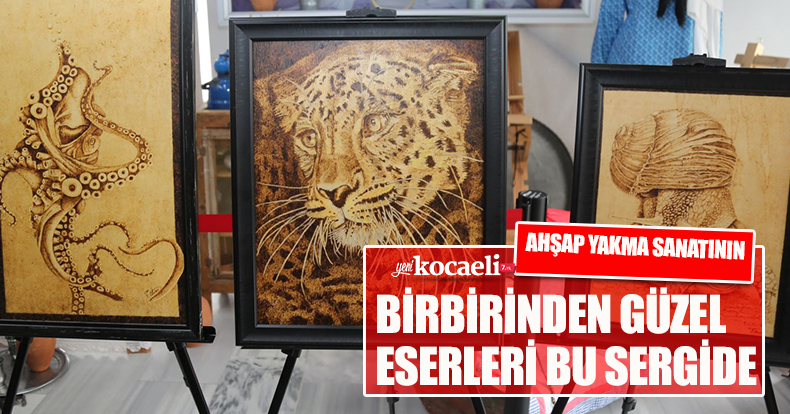 AHŞAP YAKMA SANATININ BİRBİRİNDEN GÜZEL ESERLERİ BU SERGİDE