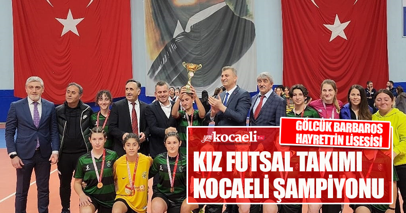 GÖLCÜK BARBAROS HAYRETTİN LİSESİSİ KIZ FUTSAL TAKIMI KOCAELİ ŞAMPİYONU