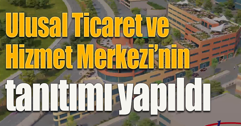 Ulusal Ticaret ve Hizmet Merkezi’nin tanıtımı yapıldı