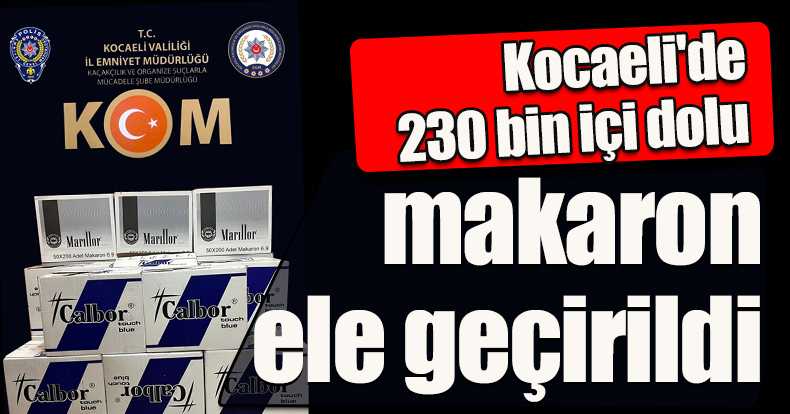 Kocaeli'de 230 bin içi dolu makaron ele geçirildi