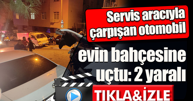 Servis aracıyla çarpışan otomobil evin bahçesine uçtu: 2 yaralı