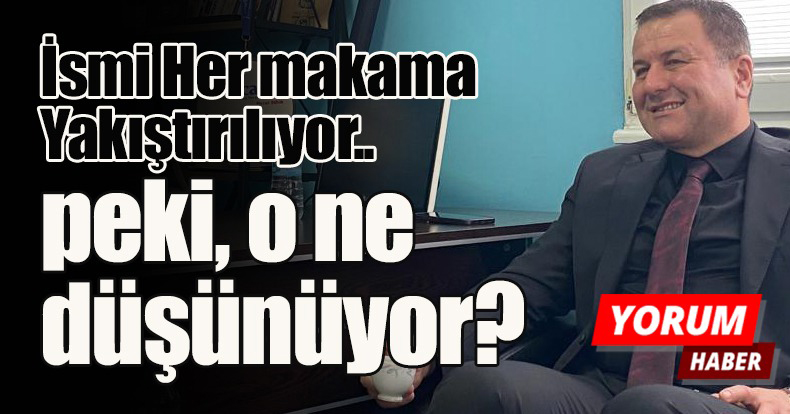İSMİ HER MAKAMA YAKIŞTIRILIYOR.. PEKİ O NE DÜŞÜNÜYOR?